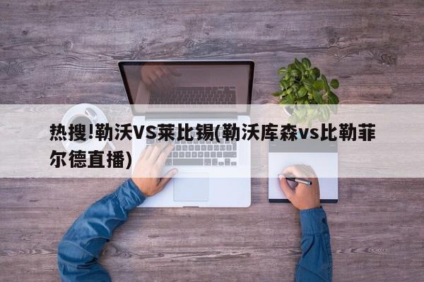 热搜!勒沃VS莱比锡(勒沃库森vs比勒菲尔德直播)