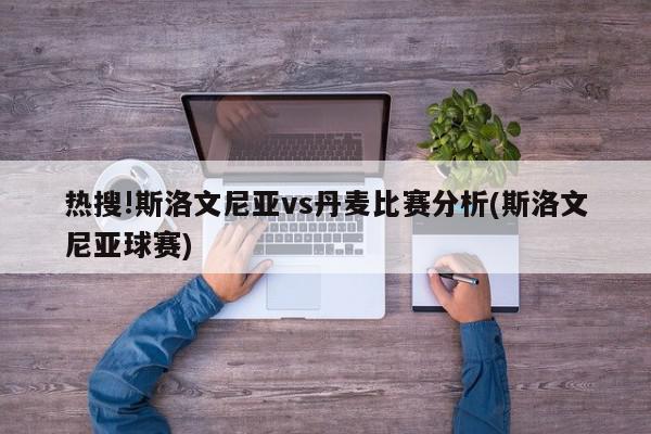 热搜!斯洛文尼亚vs丹麦比赛分析(斯洛文尼亚球赛)