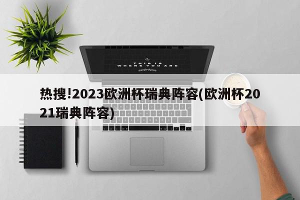 热搜!2023欧洲杯瑞典阵容(欧洲杯2021瑞典阵容)