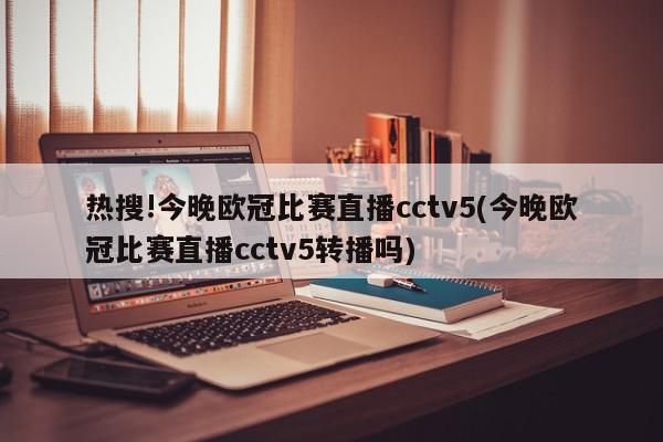 热搜!今晚欧冠比赛直播cctv5(今晚欧冠比赛直播cctv5转播吗)