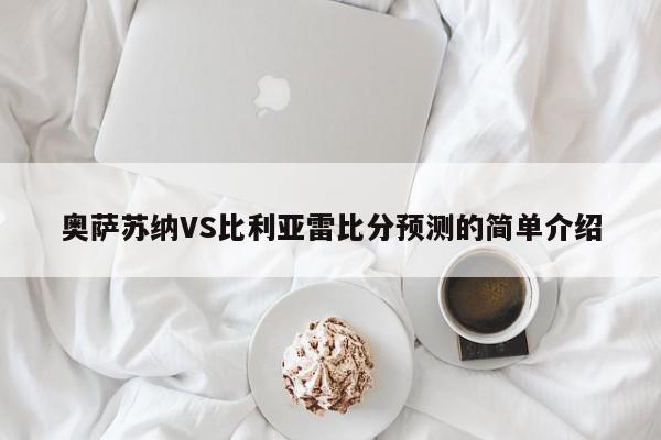 奥萨苏纳VS比利亚雷比分预测的简单介绍