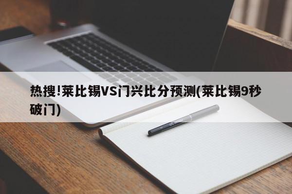 热搜!莱比锡VS门兴比分预测(莱比锡9秒破门)