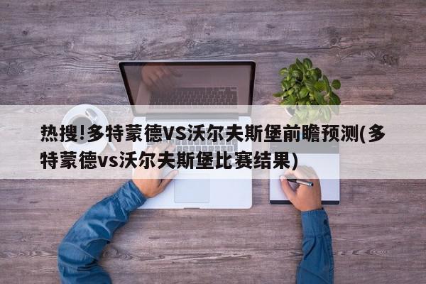 热搜!多特蒙德VS沃尔夫斯堡前瞻预测(多特蒙德vs沃尔夫斯堡比赛结果)