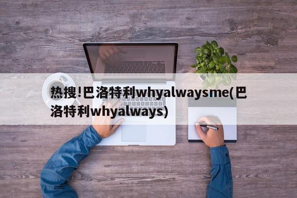 热搜!巴洛特利whyalwaysme(巴洛特利whyalways)