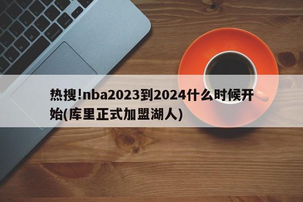 热搜!nba2023到2024什么时候开始(库里正式加盟湖人)