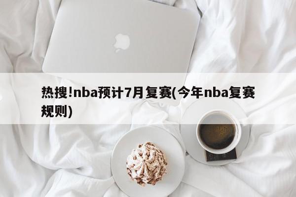 热搜!nba预计7月复赛(今年nba复赛规则)