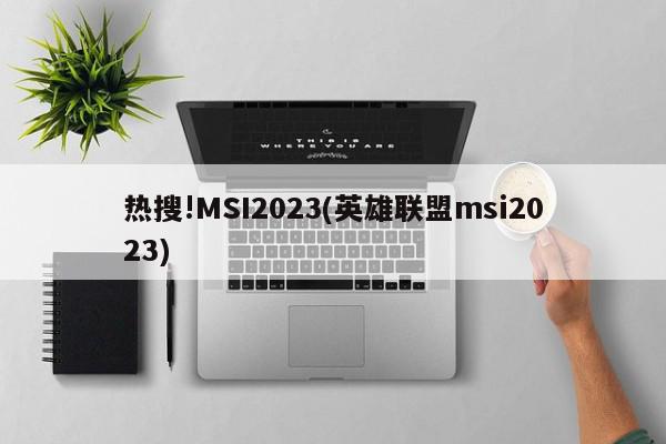 热搜!MSI2023(英雄联盟msi2023)