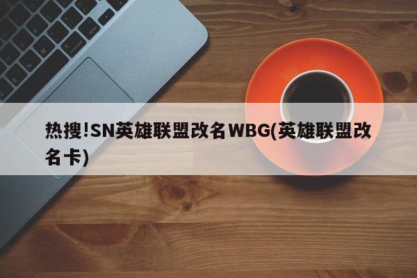 热搜!SN英雄联盟改名WBG(英雄联盟改名卡)