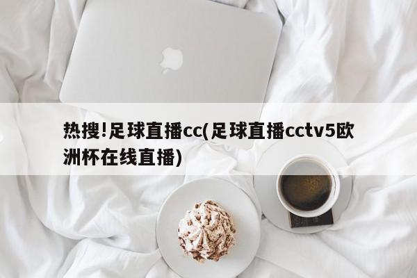 热搜!足球直播cc(足球直播cctv5欧洲杯在线直播)