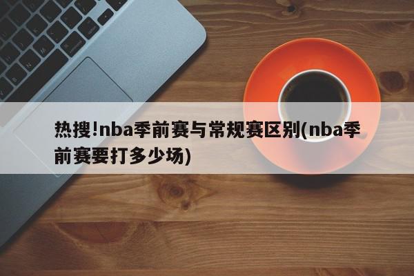 热搜!nba季前赛与常规赛区别(nba季前赛要打多少场)