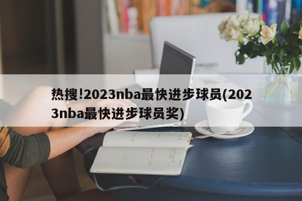 热搜!2023nba最快进步球员(2023nba最快进步球员奖)