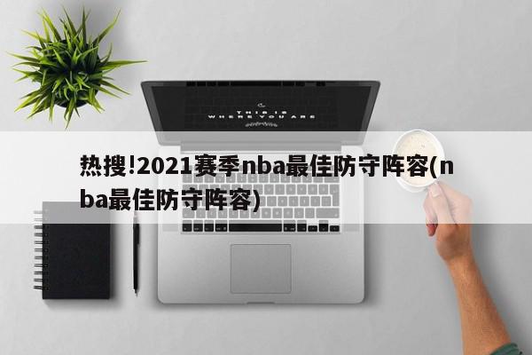 热搜!2021赛季nba最佳防守阵容(nba最佳防守阵容)