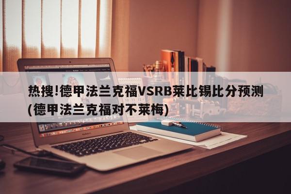 热搜!德甲法兰克福VSRB莱比锡比分预测(德甲法兰克福对不莱梅)