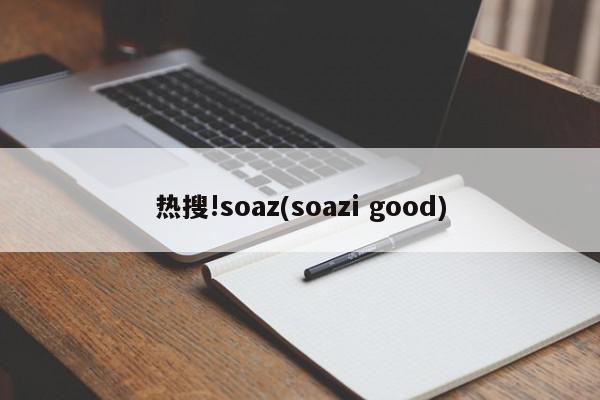 热搜!soaz(soazi good)