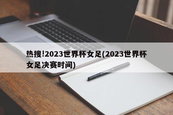 热搜!2023世界杯女足(2023世界杯女足决赛时间)