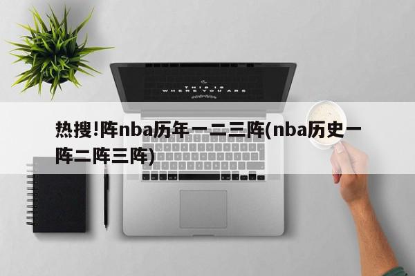 热搜!阵nba历年一二三阵(nba历史一阵二阵三阵)