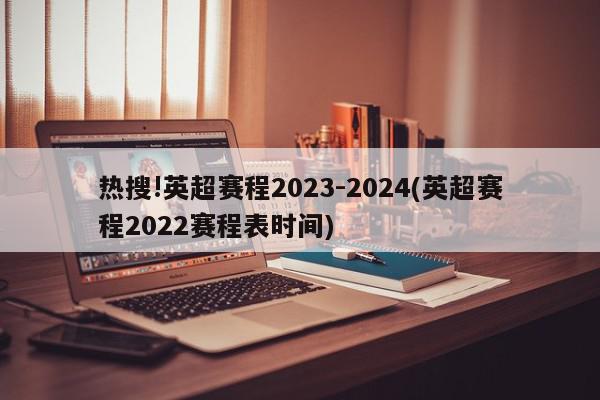 热搜!英超赛程2023-2024(英超赛程2022赛程表时间)