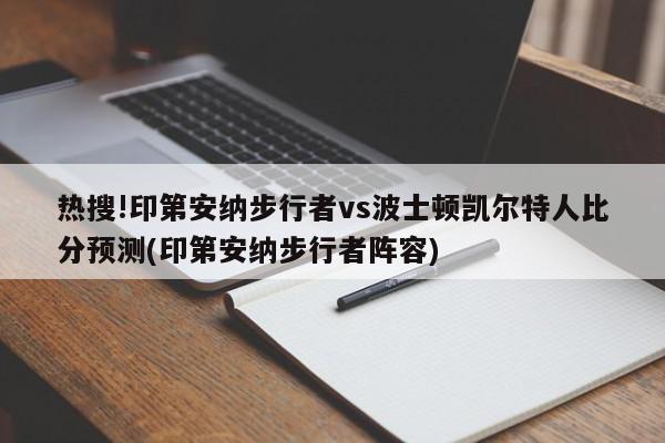 热搜!印第安纳步行者vs波士顿凯尔特人比分预测(印第安纳步行者阵容)