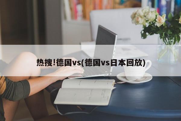 热搜!德国vs(德国vs日本回放)