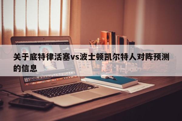 关于底特律活塞vs波士顿凯尔特人对阵预测的信息