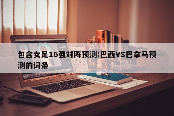 包含女足16强对阵预测:巴西VS巴拿马预测的词条