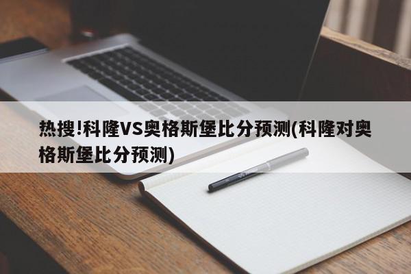 热搜!科隆VS奥格斯堡比分预测(科隆对奥格斯堡比分预测)