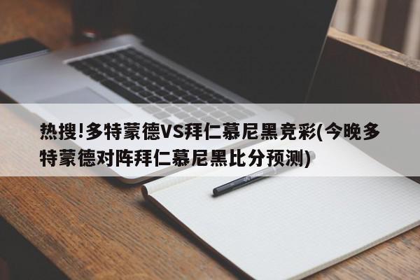 热搜!多特蒙德VS拜仁慕尼黑竞彩(今晚多特蒙德对阵拜仁慕尼黑比分预测)