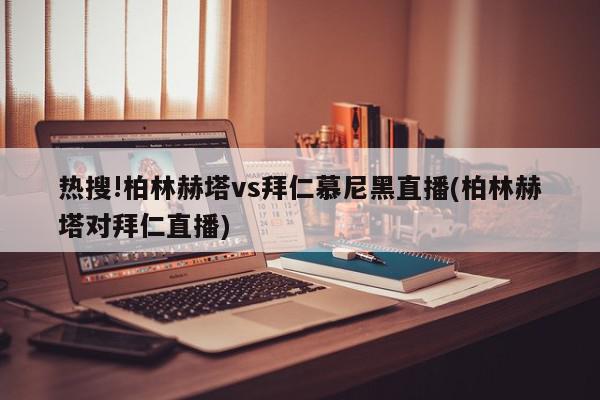 热搜!柏林赫塔vs拜仁慕尼黑直播(柏林赫塔对拜仁直播)