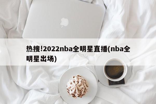 热搜!2022nba全明星直播(nba全明星出场)