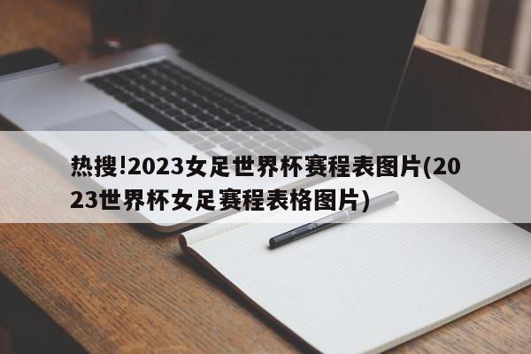 热搜!2023女足世界杯赛程表图片(2023世界杯女足赛程表格图片)