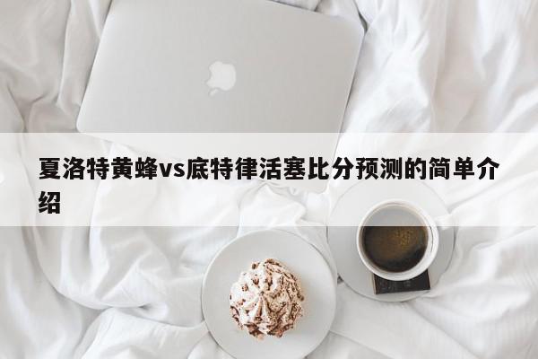 夏洛特黄蜂vs底特律活塞比分预测的简单介绍