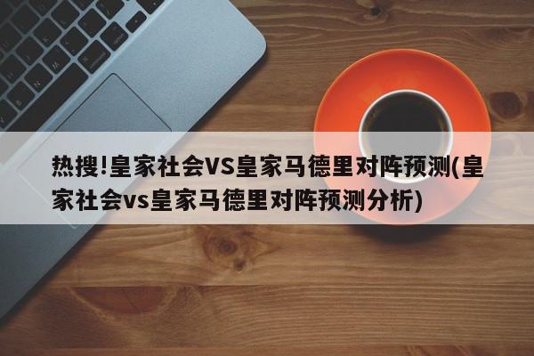 热搜!皇家社会VS皇家马德里对阵预测(皇家社会vs皇家马德里对阵预测分析)