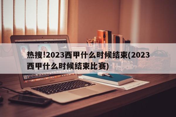 热搜!2023西甲什么时候结束(2023西甲什么时候结束比赛)