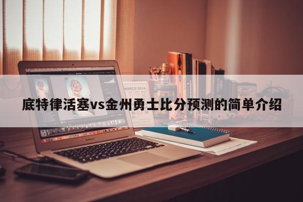 底特律活塞vs金州勇士比分预测的简单介绍