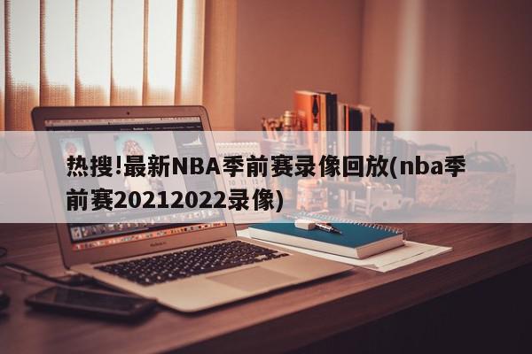 热搜!最新NBA季前赛录像回放(nba季前赛20212022录像)