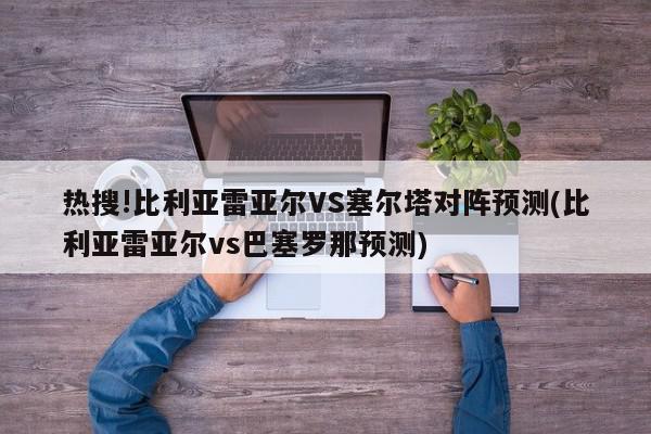 热搜!比利亚雷亚尔VS塞尔塔对阵预测(比利亚雷亚尔vs巴塞罗那预测)