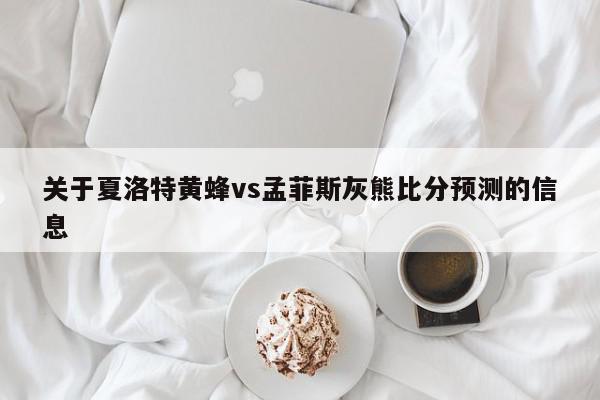 关于夏洛特黄蜂vs孟菲斯灰熊比分预测的信息