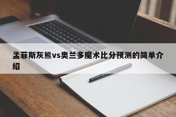 孟菲斯灰熊vs奥兰多魔术比分预测的简单介绍