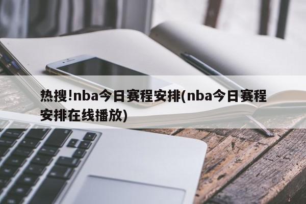 热搜!nba今日赛程安排(nba今日赛程安排在线播放)