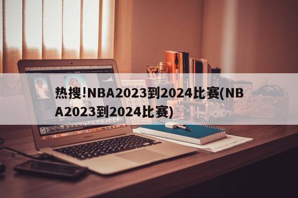 热搜!NBA2023到2024比赛(NBA2023到2024比赛)