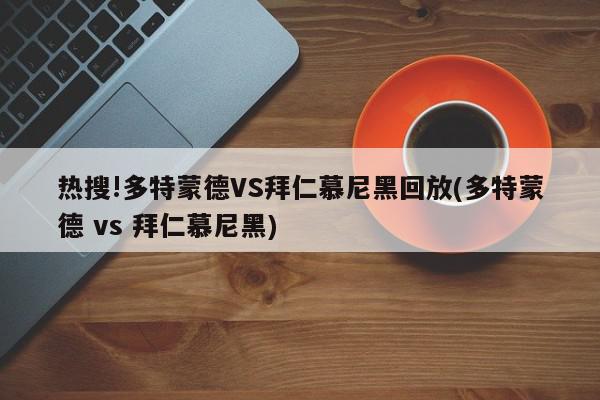 热搜!多特蒙德VS拜仁慕尼黑回放(多特蒙德 vs 拜仁慕尼黑)