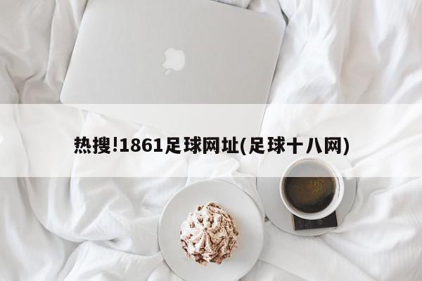 热搜!1861足球网址(足球十八网)