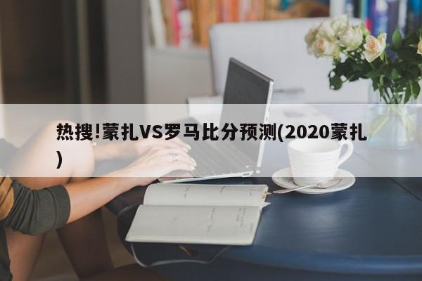 热搜!蒙扎VS罗马比分预测(2020蒙扎)