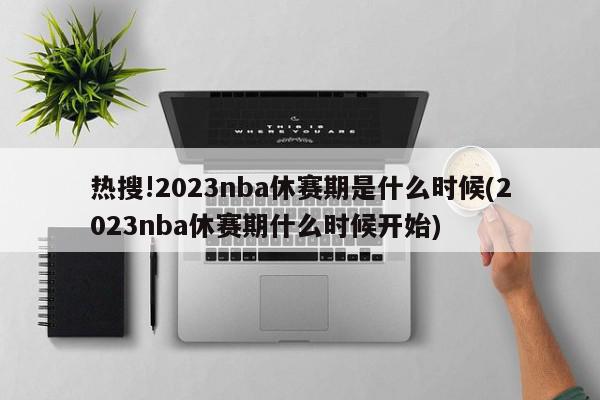 热搜!2023nba休赛期是什么时候(2023nba休赛期什么时候开始)