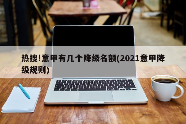 热搜!意甲有几个降级名额(2021意甲降级规则)