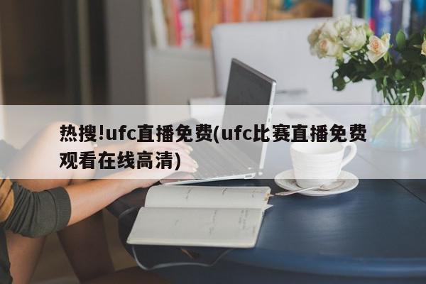 热搜!ufc直播免费(ufc比赛直播免费观看在线高清)