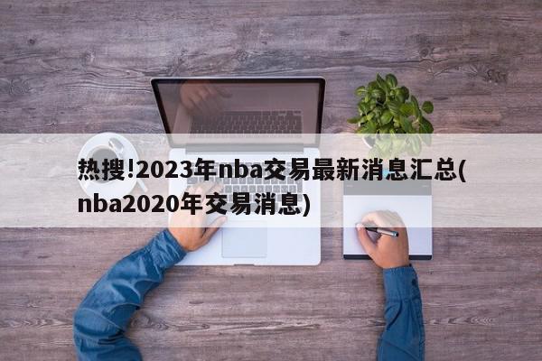 热搜!2023年nba交易最新消息汇总(nba2020年交易消息)