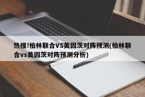 热搜!柏林联合VS美因茨对阵预测(柏林联合vs美因茨对阵预测分析)