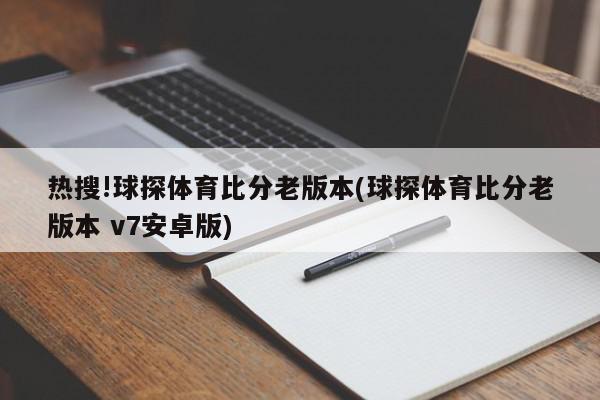 热搜!球探体育比分老版本(球探体育比分老版本 v7安卓版)