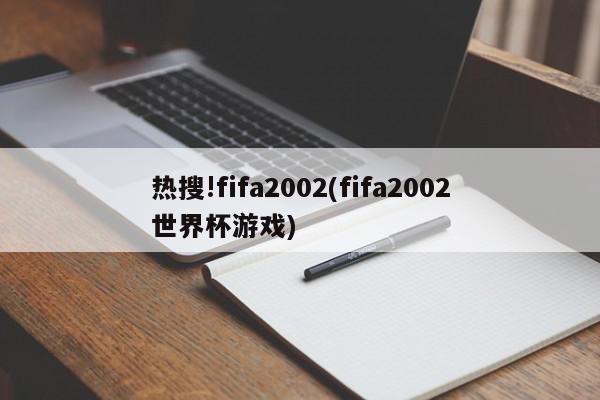 热搜!fifa2002(fifa2002世界杯游戏)